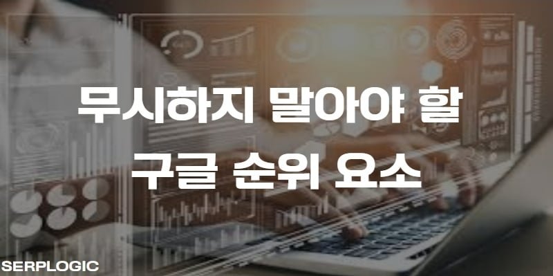 무시하지 말아야 할 구글 순위 요소